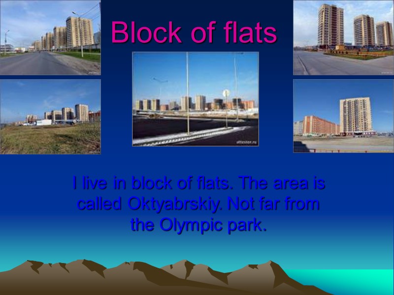 Block of flats I live in block of flats. The area is called Oktyabrskiy.